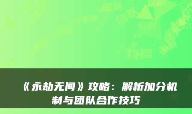 《永劫无间》攻略：解析加分机制与团队合作技巧