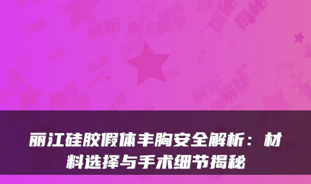 丽江硅胶假体丰胸安全解析：材料选择与手术细节揭秘
