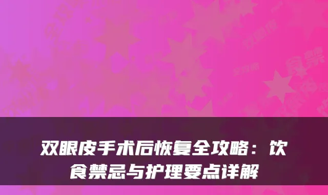 双眼皮手术后恢复全攻略：饮食禁忌与护理要点详解
