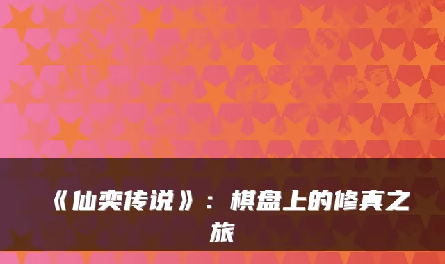 《仙奕传说》：棋盘上的修真之旅