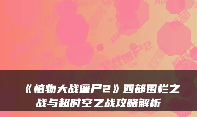 《植物大战僵尸2》西部围栏之战与超时空之战攻略解析
