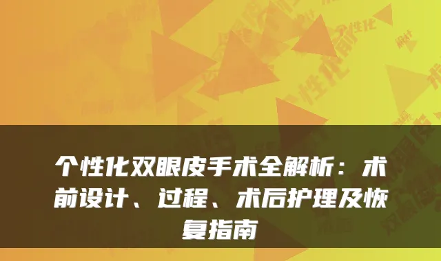 个性化双眼皮手术全解析：术前设计、过程、术后护理及恢复指南