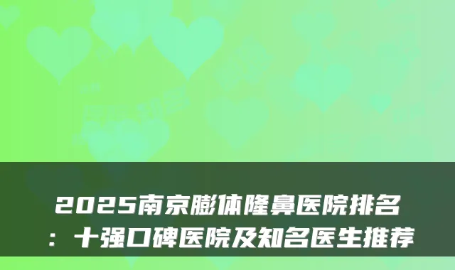 2025南京膨体隆鼻医院排名：十强口碑医院及知名医生推荐