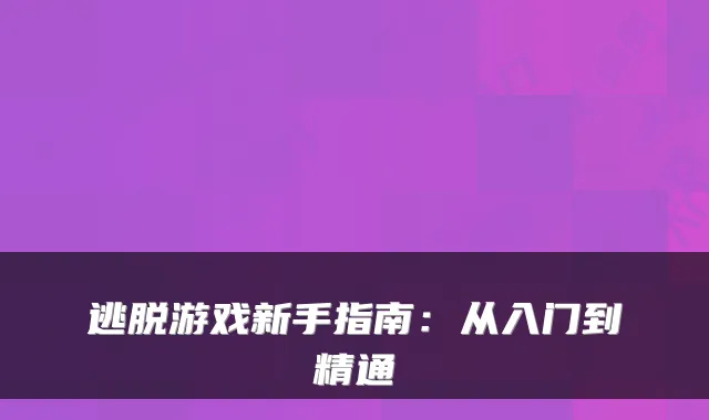 逃脱游戏新手指南：从入门到精通