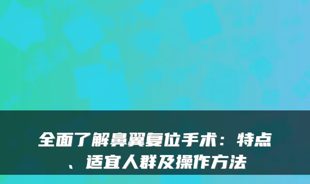 全面了解鼻翼复位手术：特点、适宜人群及操作方法