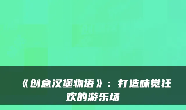 《创意汉堡物语》:打造味觉狂欢的游乐场