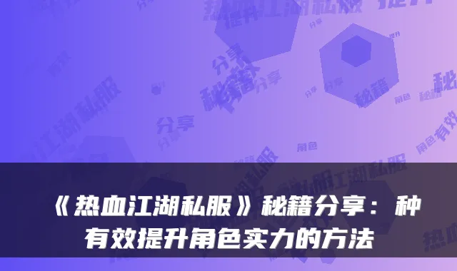 《热血江湖私服》秘籍分享：种有效提升角色实力的方法