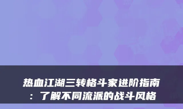 热血江湖三转格斗家进阶指南：了解不同流派的战斗风格