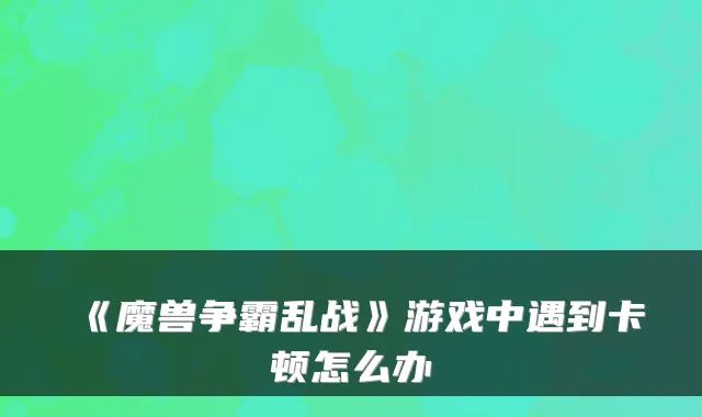 《魔兽争霸乱战》游戏中遇到卡顿怎么办