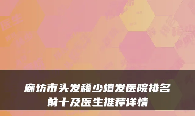 廊坊市头发稀少植发医院排名前十及医生推荐详情