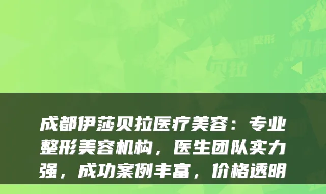 成都伊莎贝拉医疗美容：专业整形美容机构，医生团队实力强，成功案例丰富，价格透明