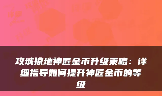 攻城掠地神匠金币升级策略：详细指导如何提升神匠金币的等级