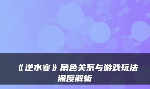 《逆水寒》角色关系与游戏玩法深度解析