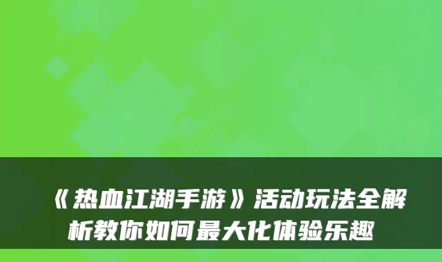《热血江湖手游》活动玩法全解析教你如何大化体验乐趣