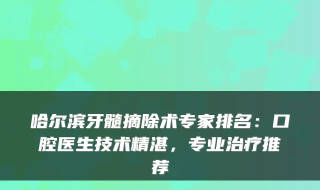 哈尔滨牙髓摘除术专家排名：口腔医生技术精湛，专业推荐
