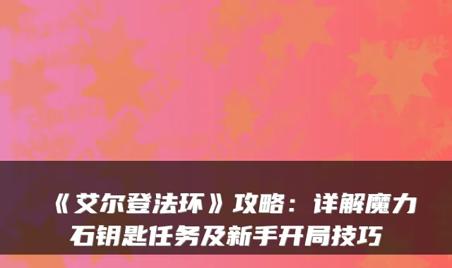 《艾尔登法环》攻略：详解魔力石钥匙任务及新手开局技巧