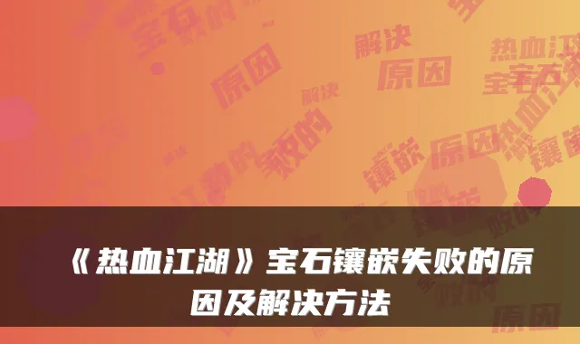 《热血江湖》宝石镶嵌失败的原因及解决方法