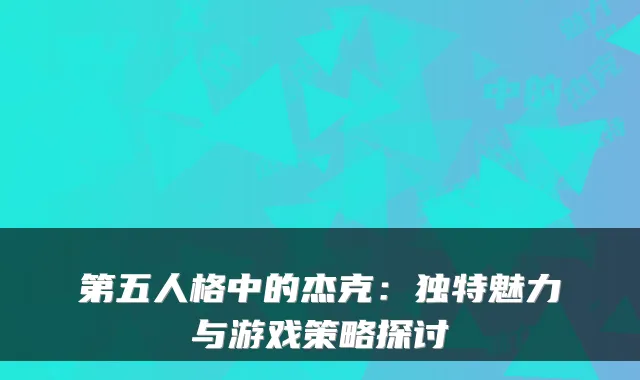 第五人格中的杰克：独特魅力与游戏策略探讨