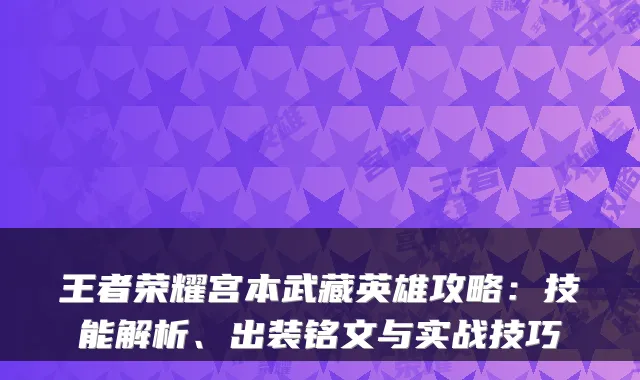 王者荣耀宫本武藏英雄攻略：技能解析、出装铭文与实战技巧
