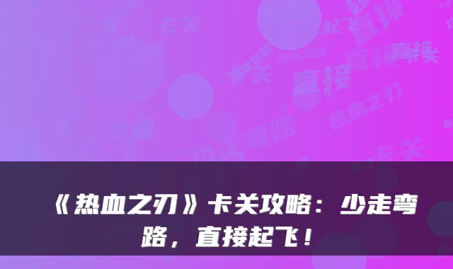 《热血之刃》卡关攻略:少走弯路,直接起飞!