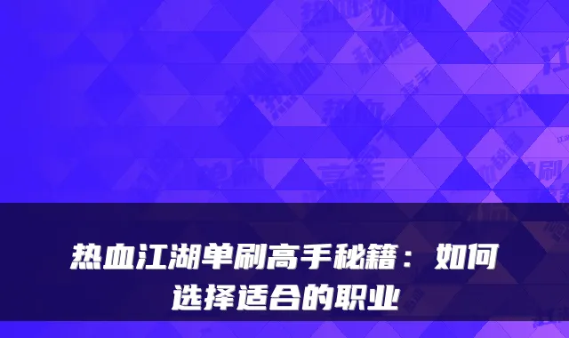 热血江湖单刷高手秘籍：如何选择适合的职业