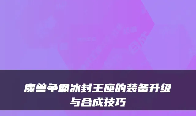 魔兽争霸冰封王座的装备升级与合成技巧