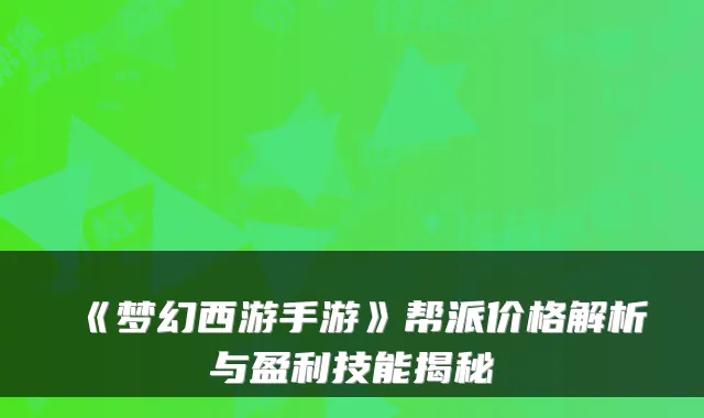 《梦幻西游手游》帮派价格解析与盈利技能揭秘