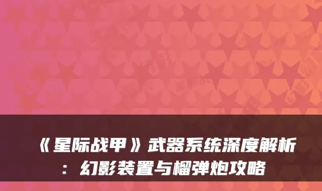 《星际战甲》武器系统深度解析：幻影装置与榴弹炮攻略