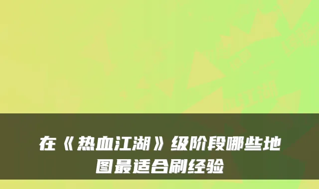 在《热血江湖》级阶段哪些地图适合刷经验