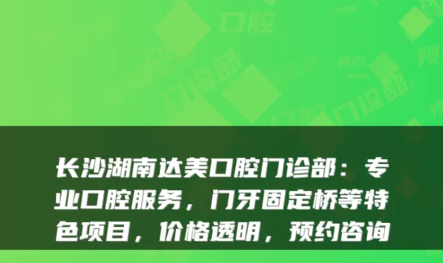 长沙湖南达美口腔门诊部:专业口腔服务,门牙固定桥等特色项目,价格透明,预约咨询