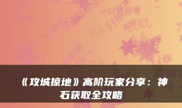 《攻城掠地》高阶玩家分享：神石获取全攻略