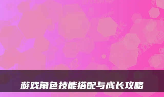 游戏角色技能搭配与成长攻略