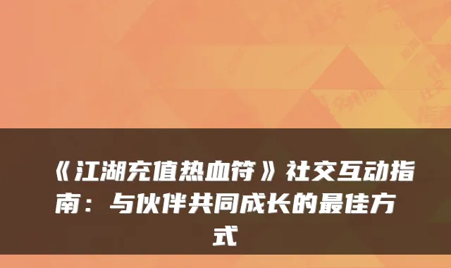 《江湖充值热血符》社交互动指南：与伙伴共同成长的佳方式