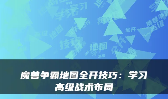 魔兽争霸地图全开技巧：学习高级战术布局