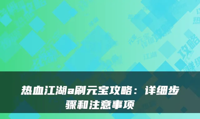 热血江湖a刷元宝攻略：详细步骤和注意事项