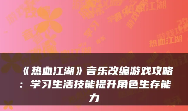 《热血江湖》音乐改编游戏攻略：学习生活技能提升角色生存能力