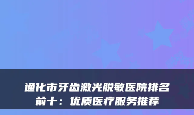 通化市牙齿激光脱敏医院排名前十：优质医疗服务推荐