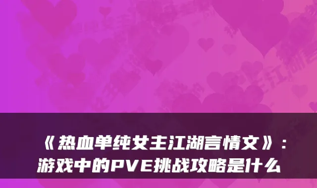 《热血单纯女主江湖言情文》：游戏中的PVE挑战攻略是什么
