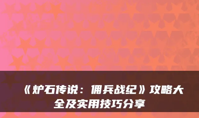 《炉石传说:佣兵战纪》攻略大全及实用技巧分享