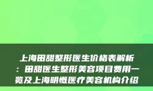 上海田甜整形医生价格表解析：田甜医生整形美容项目费用一览及上海明慨医疗美容机构介绍