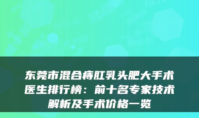 东莞市混合痔肛乳头肥大手术医生排行榜：前十名专家技术解析及手术价格一览