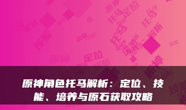 原神角色托马解析：定位、技能、培养与原石获取攻略
