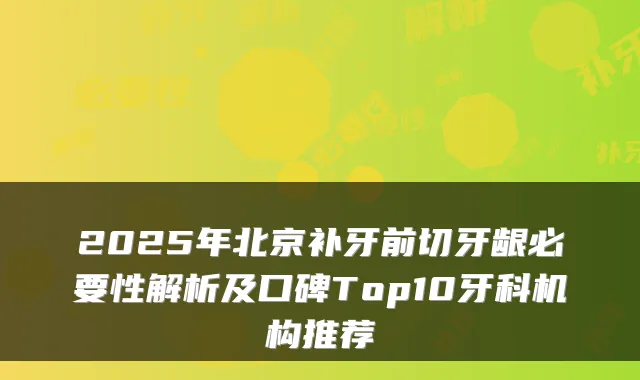 2025年北京补牙前切牙龈必要性解析及口碑Top10牙科机构推荐