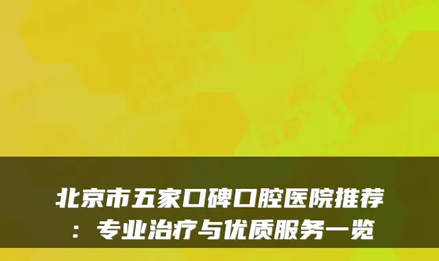 北京市五家口碑口腔医院推荐：专业与优质服务一览