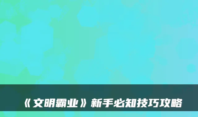 《文明霸业》新手必知技巧攻略