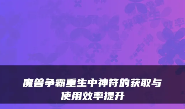 魔兽争霸重生中神符的获取与使用效率提升