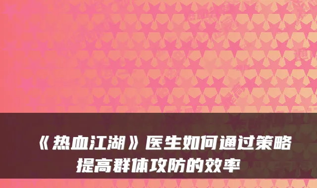 《热血江湖》医生如何通过策略提高群体攻防的效率