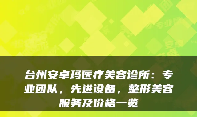 台州安卓玛医疗美容诊所：专业团队，先进设备，整形美容服务及价格一览