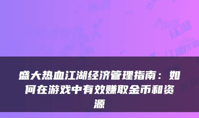 盛大热血江湖经济管理指南：如何在游戏中有效赚取金币和资源