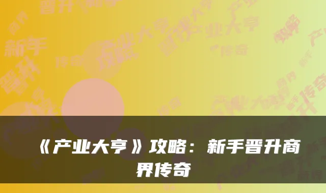 《产业大亨》攻略：新手晋升商界传奇